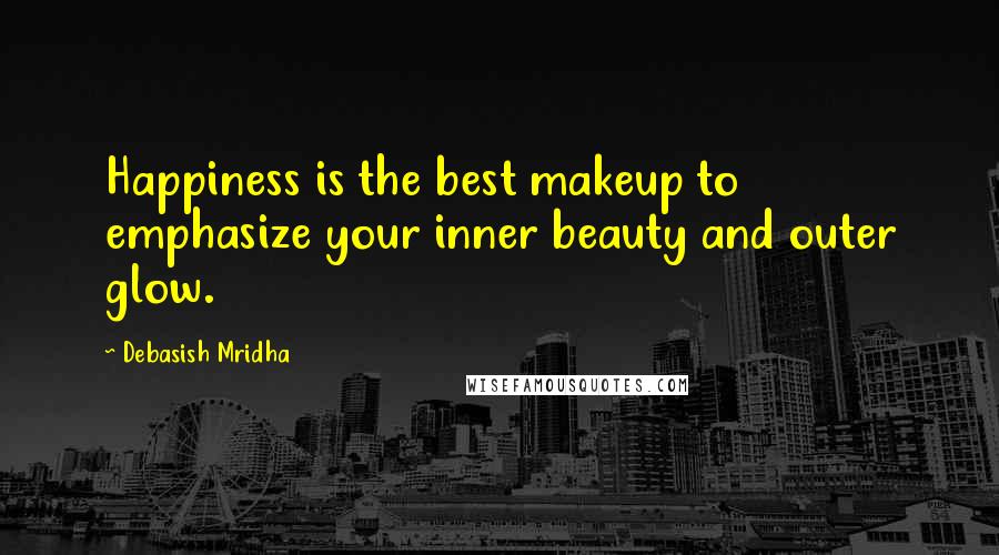 Debasish Mridha Quotes: Happiness is the best makeup to emphasize your inner beauty and outer glow.