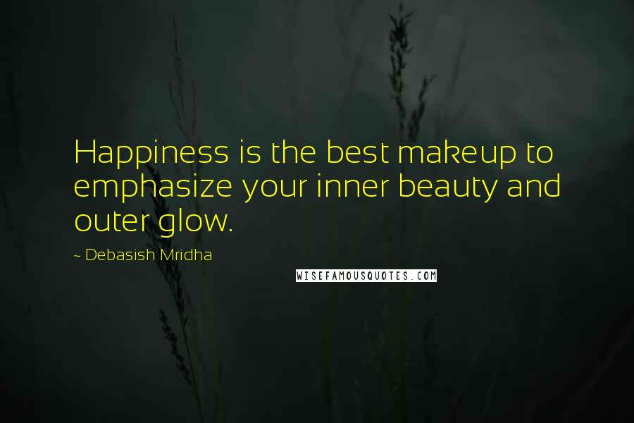 Debasish Mridha Quotes: Happiness is the best makeup to emphasize your inner beauty and outer glow.