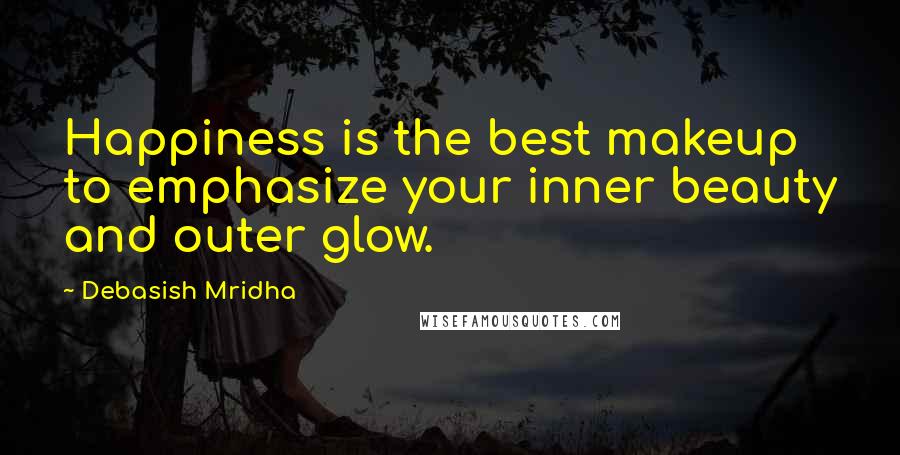 Debasish Mridha Quotes: Happiness is the best makeup to emphasize your inner beauty and outer glow.
