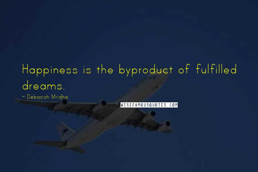 Debasish Mridha Quotes: Happiness is the byproduct of fulfilled dreams.