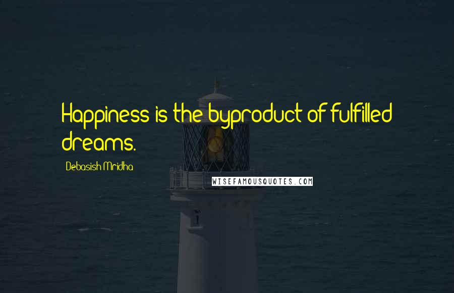 Debasish Mridha Quotes: Happiness is the byproduct of fulfilled dreams.