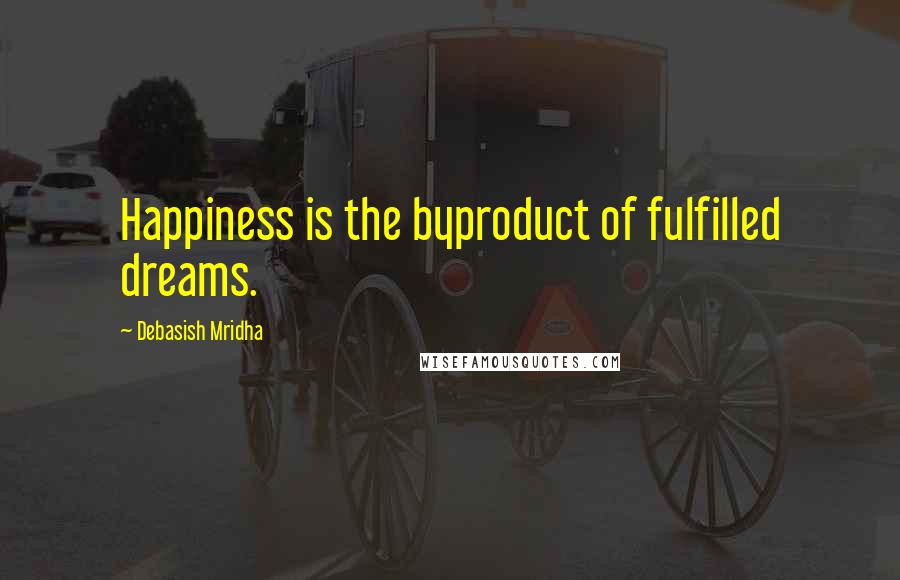 Debasish Mridha Quotes: Happiness is the byproduct of fulfilled dreams.