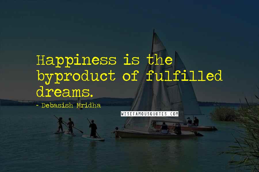 Debasish Mridha Quotes: Happiness is the byproduct of fulfilled dreams.