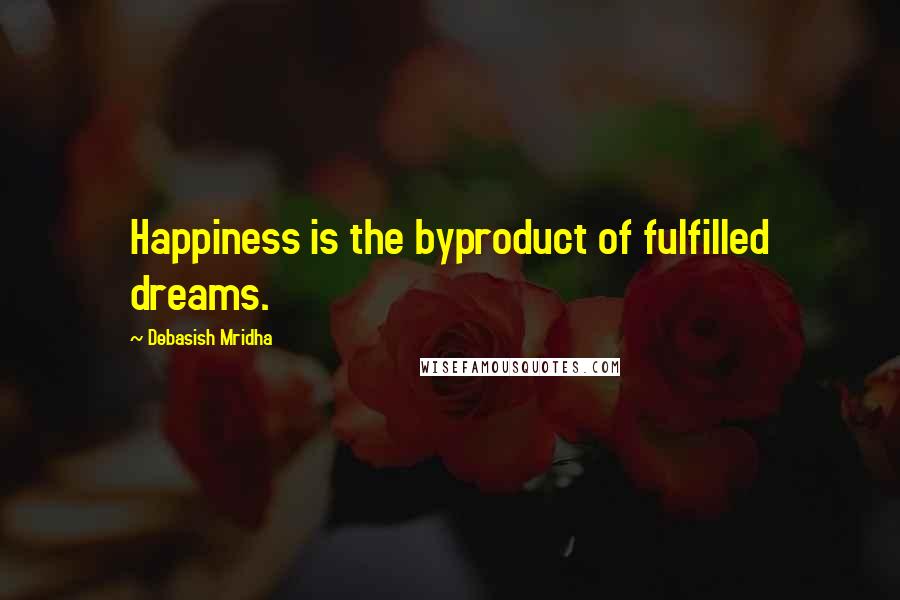 Debasish Mridha Quotes: Happiness is the byproduct of fulfilled dreams.