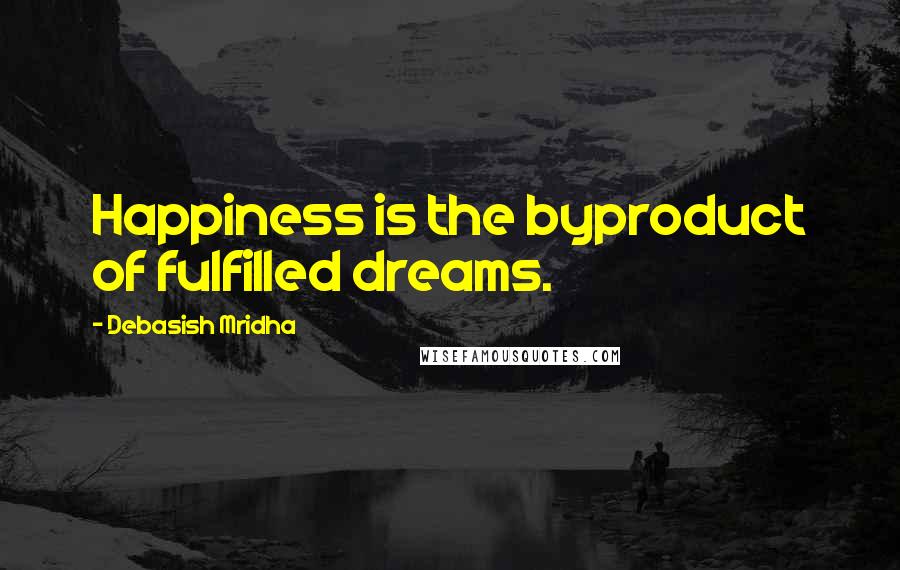 Debasish Mridha Quotes: Happiness is the byproduct of fulfilled dreams.