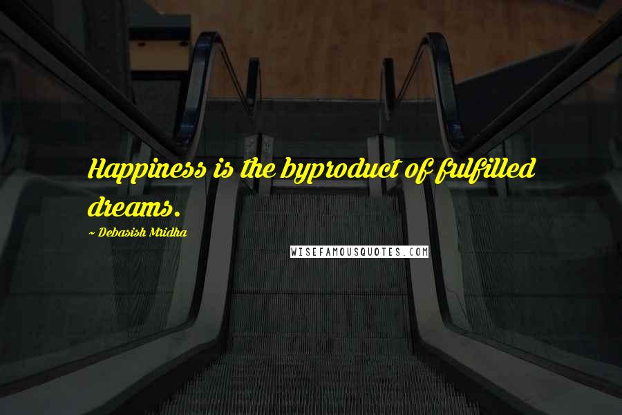 Debasish Mridha Quotes: Happiness is the byproduct of fulfilled dreams.
