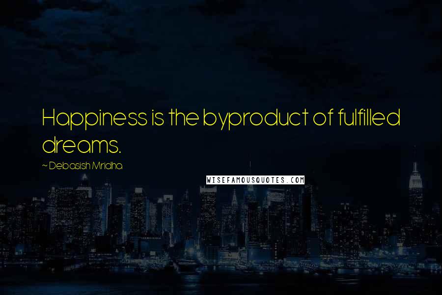 Debasish Mridha Quotes: Happiness is the byproduct of fulfilled dreams.