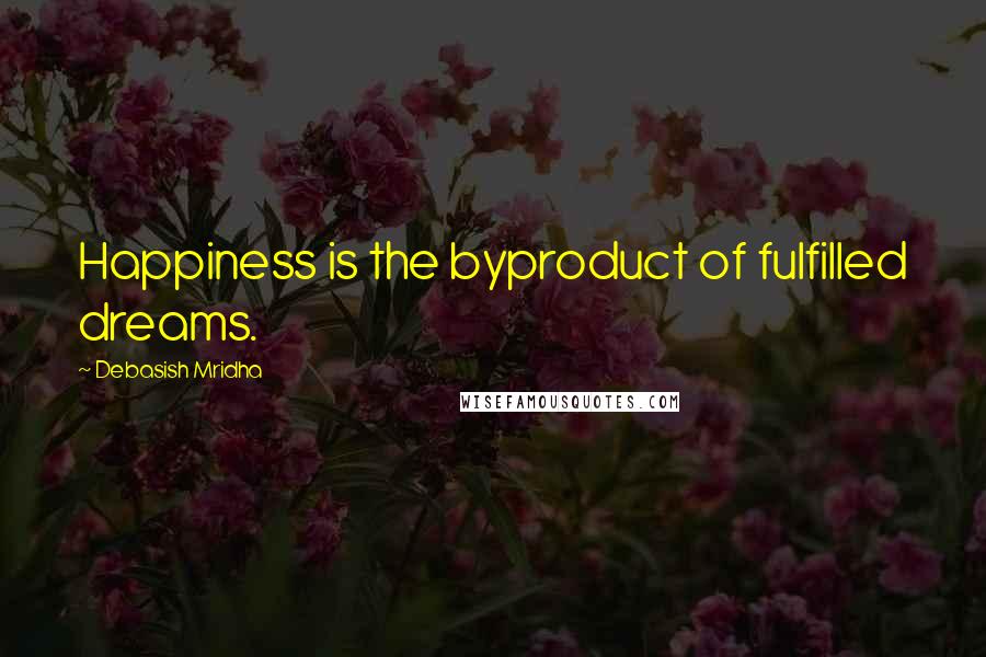 Debasish Mridha Quotes: Happiness is the byproduct of fulfilled dreams.