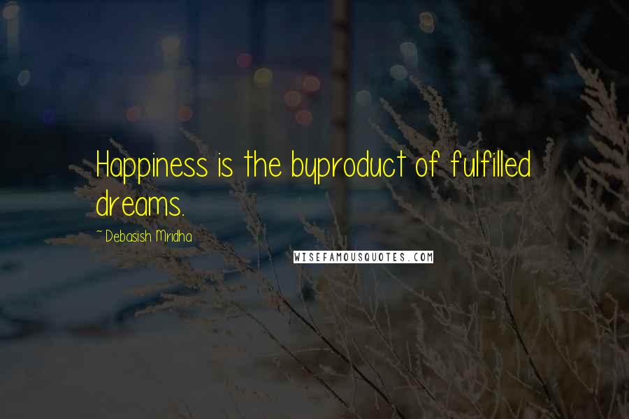 Debasish Mridha Quotes: Happiness is the byproduct of fulfilled dreams.