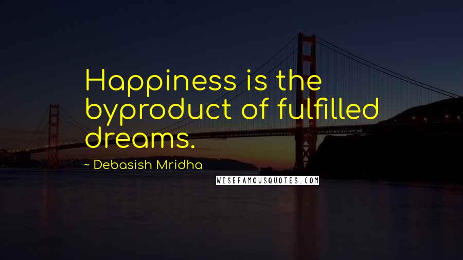 Debasish Mridha Quotes: Happiness is the byproduct of fulfilled dreams.