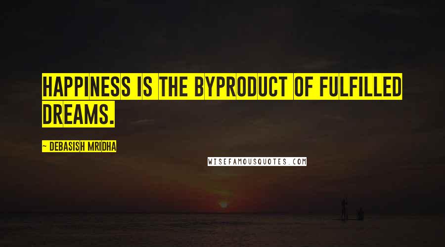 Debasish Mridha Quotes: Happiness is the byproduct of fulfilled dreams.