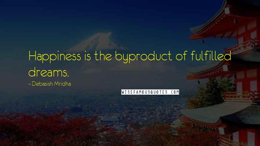 Debasish Mridha Quotes: Happiness is the byproduct of fulfilled dreams.