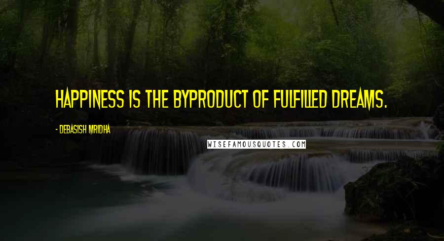 Debasish Mridha Quotes: Happiness is the byproduct of fulfilled dreams.