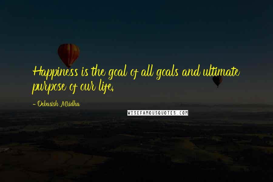Debasish Mridha Quotes: Happiness is the goal of all goals and ultimate purpose of our life.
