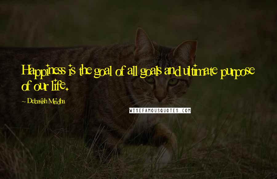 Debasish Mridha Quotes: Happiness is the goal of all goals and ultimate purpose of our life.