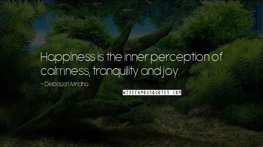 Debasish Mridha Quotes: Happiness is the inner perception of calmness, tranquility and joy.