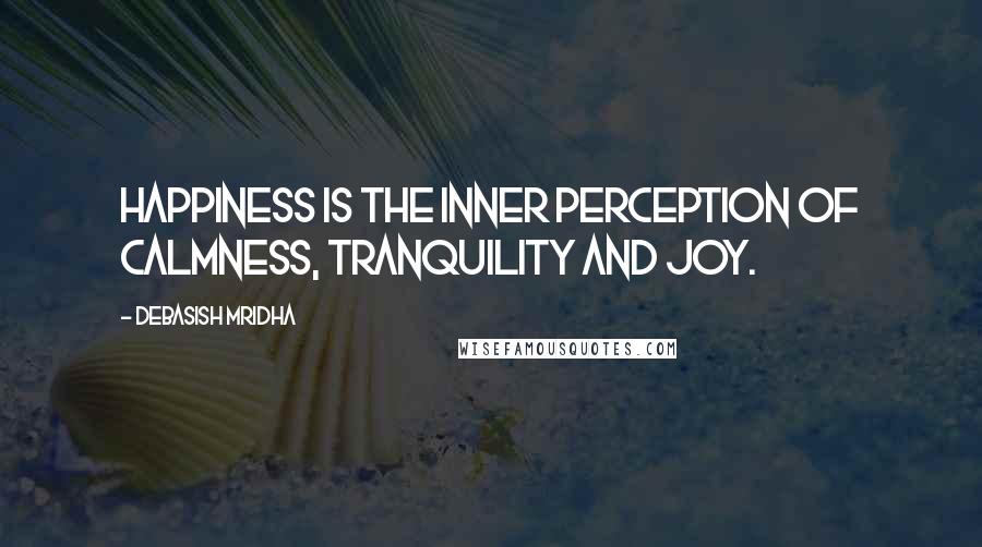 Debasish Mridha Quotes: Happiness is the inner perception of calmness, tranquility and joy.