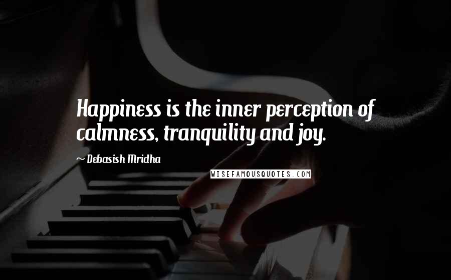 Debasish Mridha Quotes: Happiness is the inner perception of calmness, tranquility and joy.