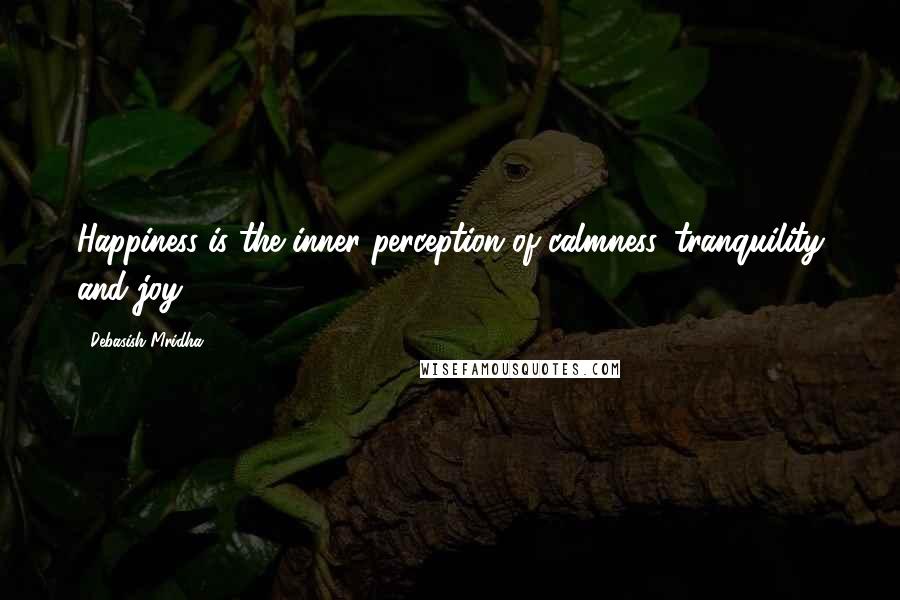 Debasish Mridha Quotes: Happiness is the inner perception of calmness, tranquility and joy.