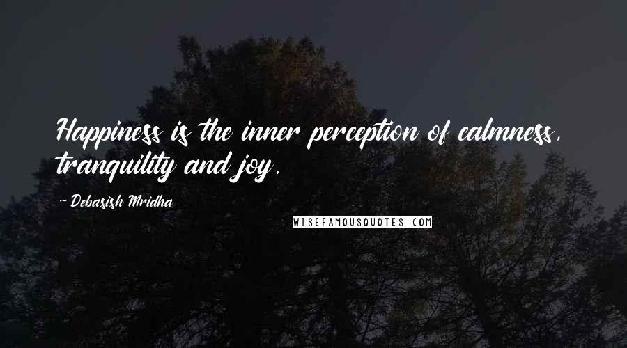 Debasish Mridha Quotes: Happiness is the inner perception of calmness, tranquility and joy.