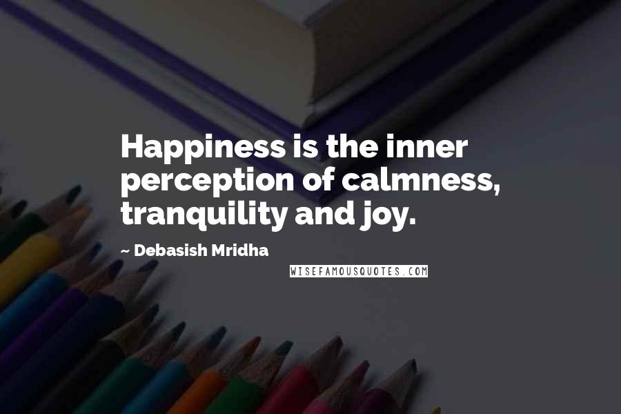 Debasish Mridha Quotes: Happiness is the inner perception of calmness, tranquility and joy.