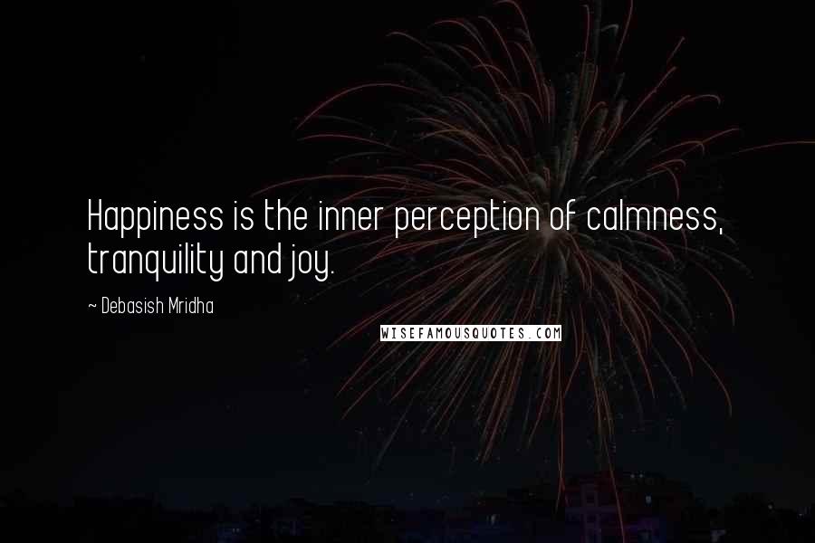 Debasish Mridha Quotes: Happiness is the inner perception of calmness, tranquility and joy.