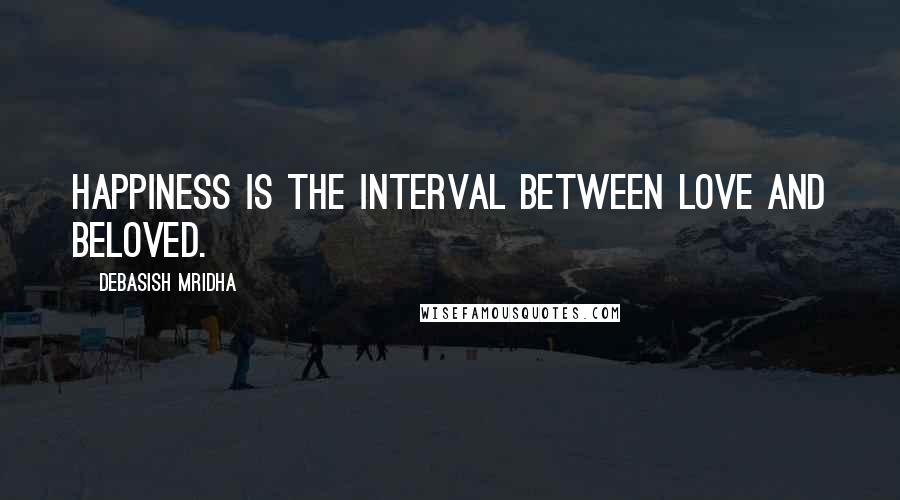 Debasish Mridha Quotes: Happiness is the interval between love and beloved.