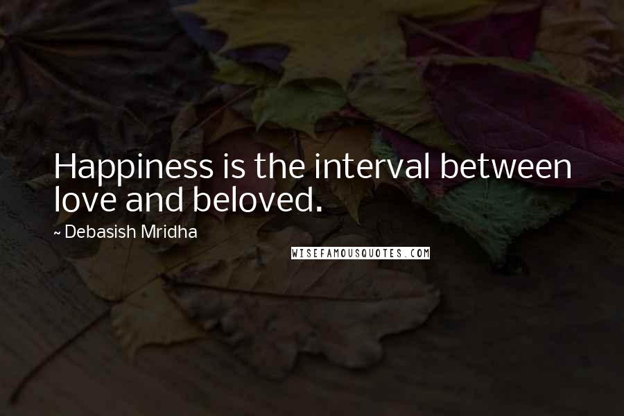 Debasish Mridha Quotes: Happiness is the interval between love and beloved.