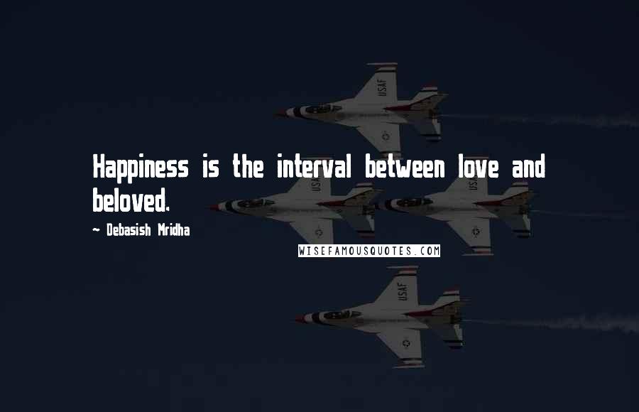 Debasish Mridha Quotes: Happiness is the interval between love and beloved.