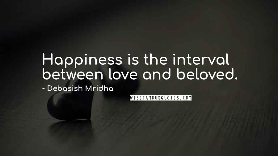 Debasish Mridha Quotes: Happiness is the interval between love and beloved.