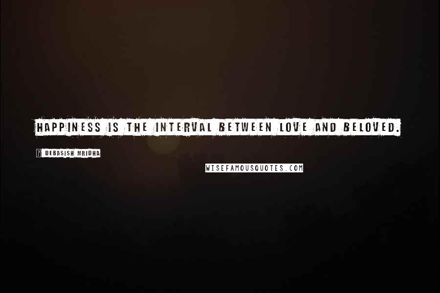 Debasish Mridha Quotes: Happiness is the interval between love and beloved.