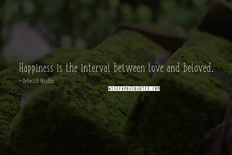 Debasish Mridha Quotes: Happiness is the interval between love and beloved.