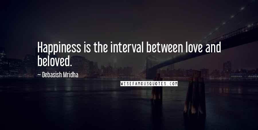 Debasish Mridha Quotes: Happiness is the interval between love and beloved.