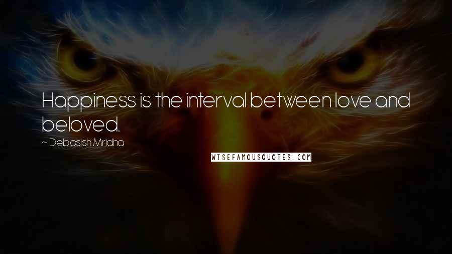 Debasish Mridha Quotes: Happiness is the interval between love and beloved.