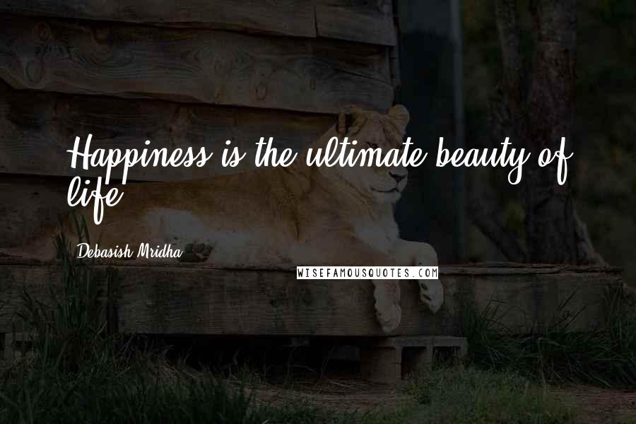 Debasish Mridha Quotes: Happiness is the ultimate beauty of life.