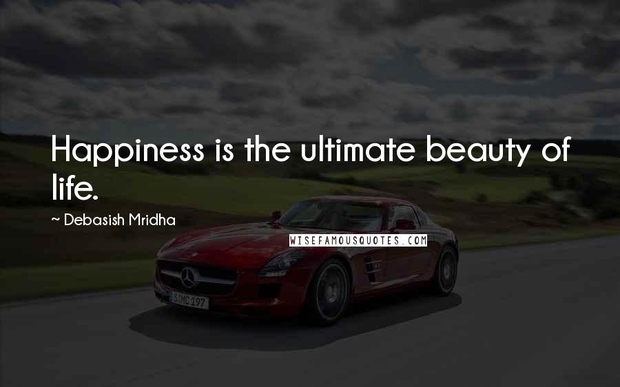 Debasish Mridha Quotes: Happiness is the ultimate beauty of life.