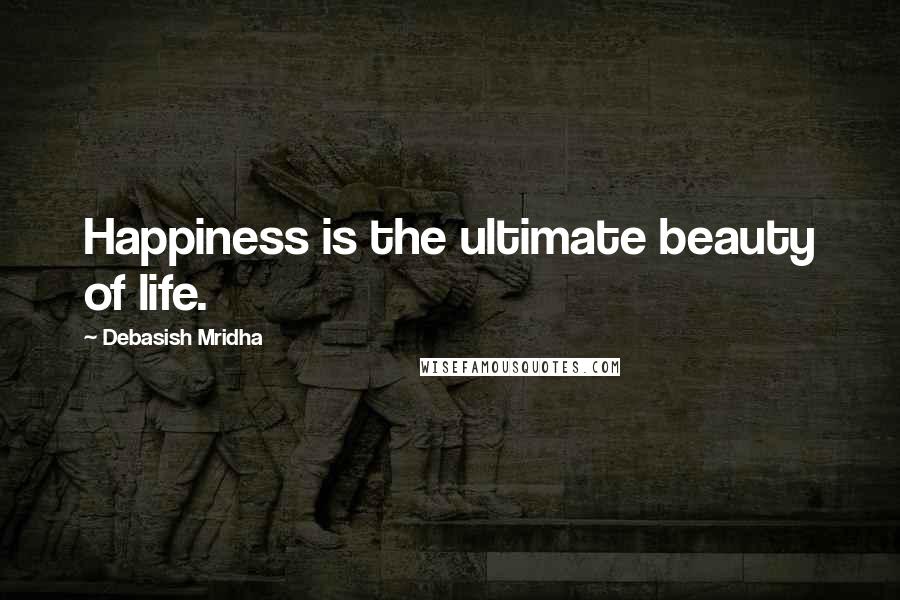 Debasish Mridha Quotes: Happiness is the ultimate beauty of life.
