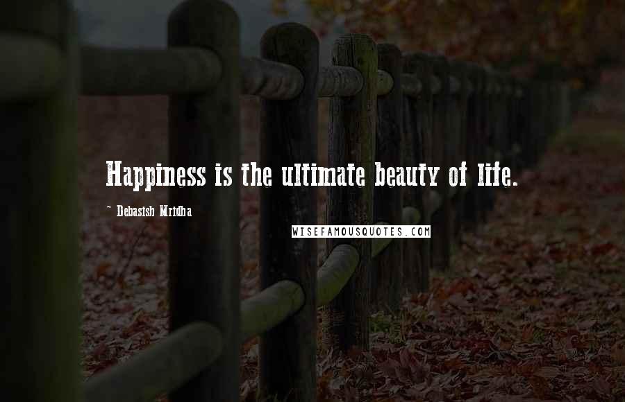 Debasish Mridha Quotes: Happiness is the ultimate beauty of life.