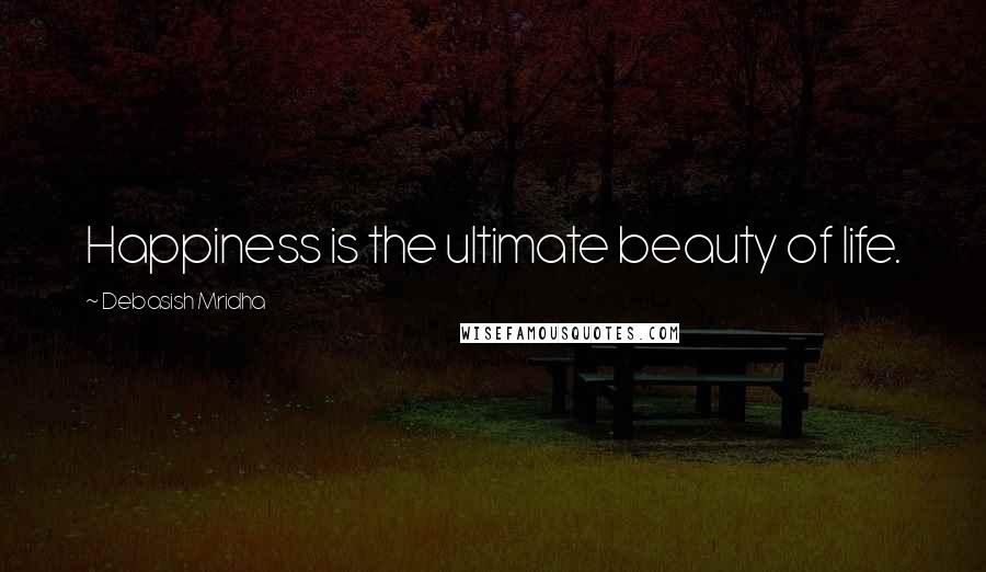 Debasish Mridha Quotes: Happiness is the ultimate beauty of life.