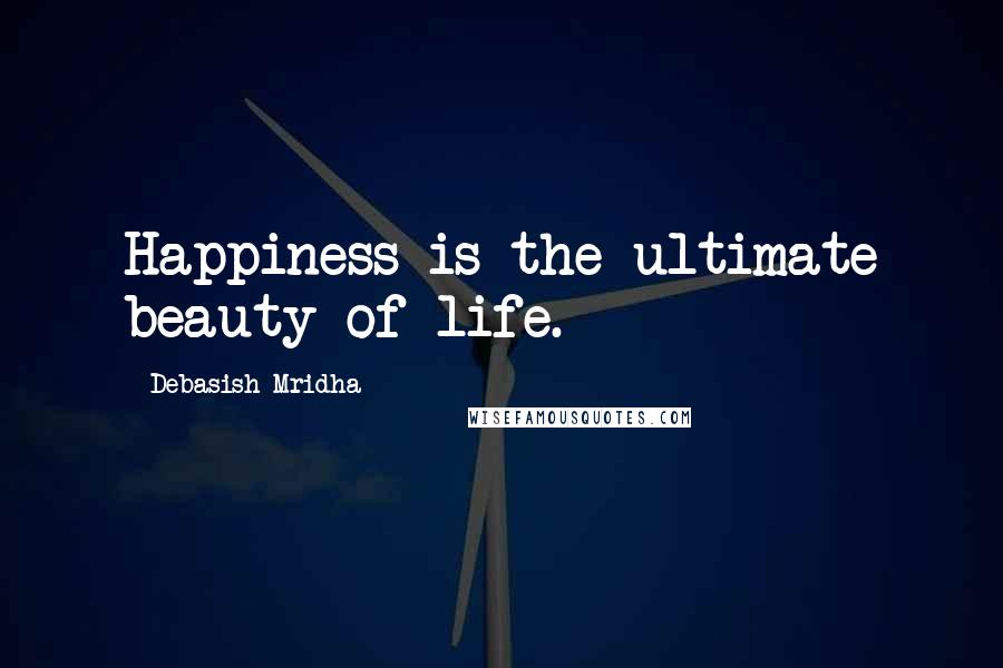 Debasish Mridha Quotes: Happiness is the ultimate beauty of life.