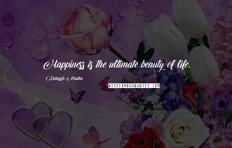 Debasish Mridha Quotes: Happiness is the ultimate beauty of life.