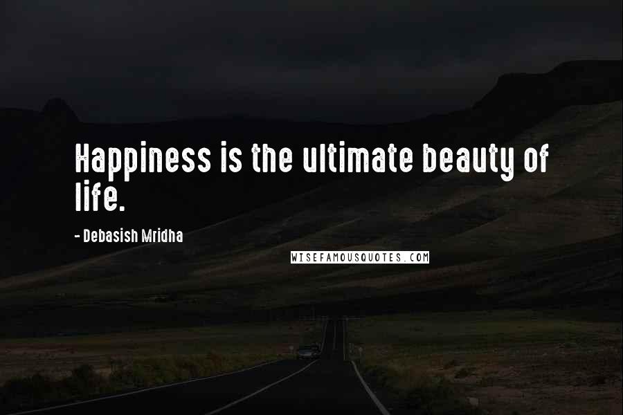 Debasish Mridha Quotes: Happiness is the ultimate beauty of life.