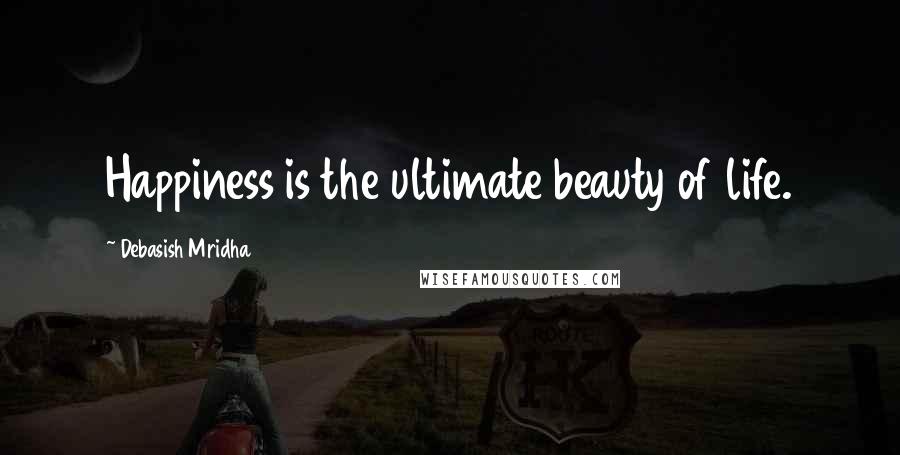 Debasish Mridha Quotes: Happiness is the ultimate beauty of life.