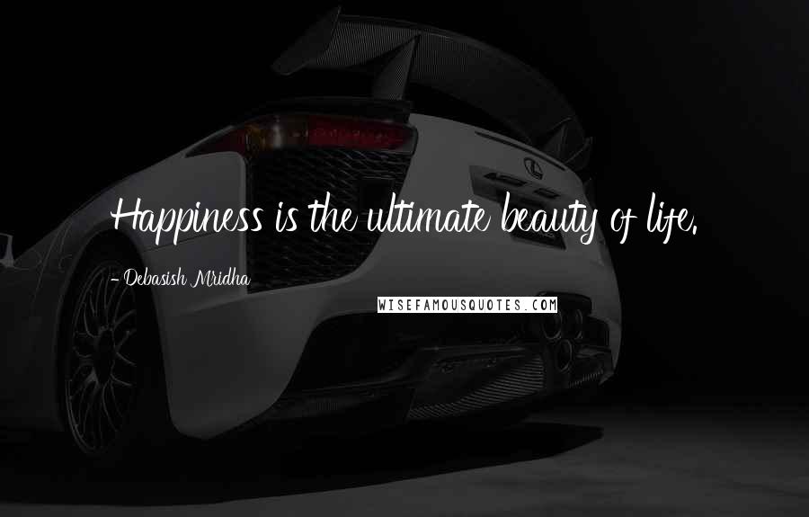 Debasish Mridha Quotes: Happiness is the ultimate beauty of life.