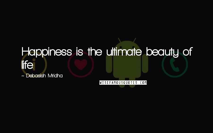 Debasish Mridha Quotes: Happiness is the ultimate beauty of life.