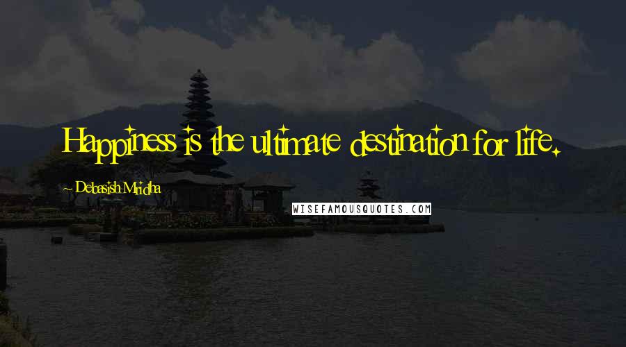 Debasish Mridha Quotes: Happiness is the ultimate destination for life.