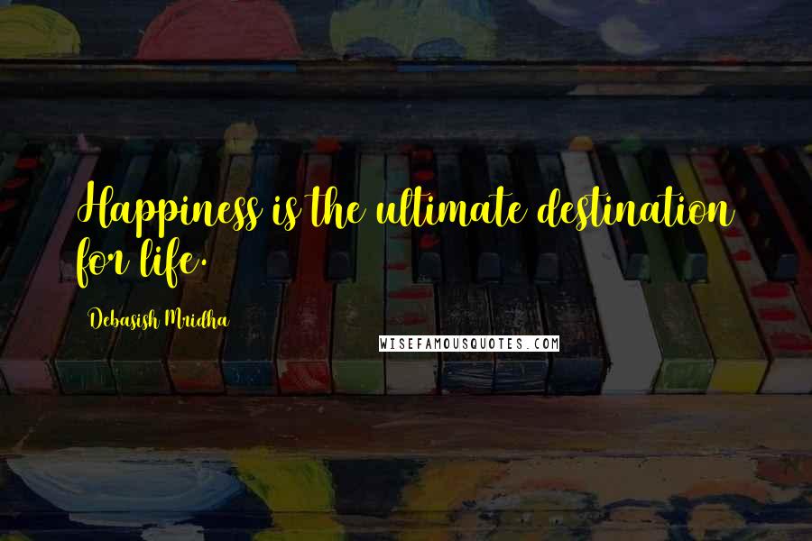 Debasish Mridha Quotes: Happiness is the ultimate destination for life.