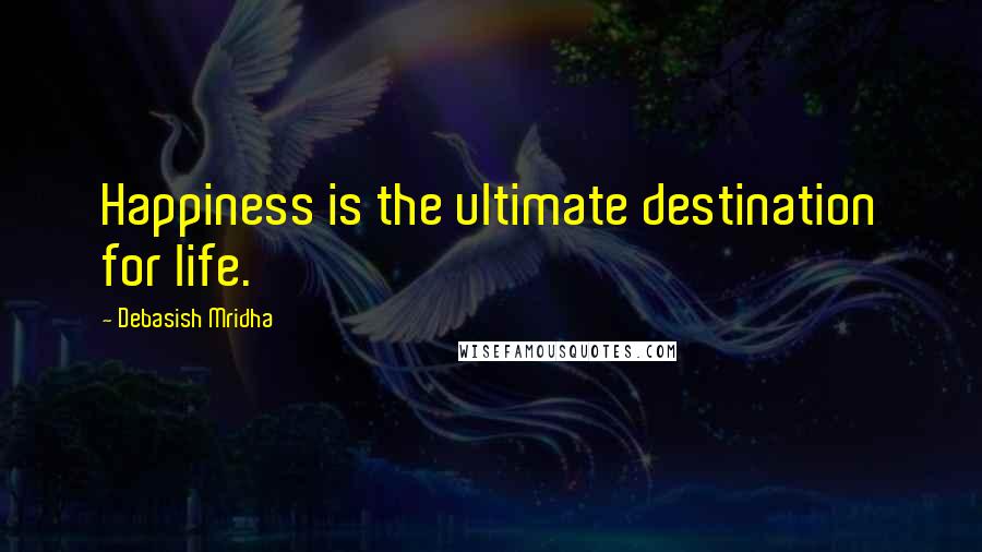 Debasish Mridha Quotes: Happiness is the ultimate destination for life.