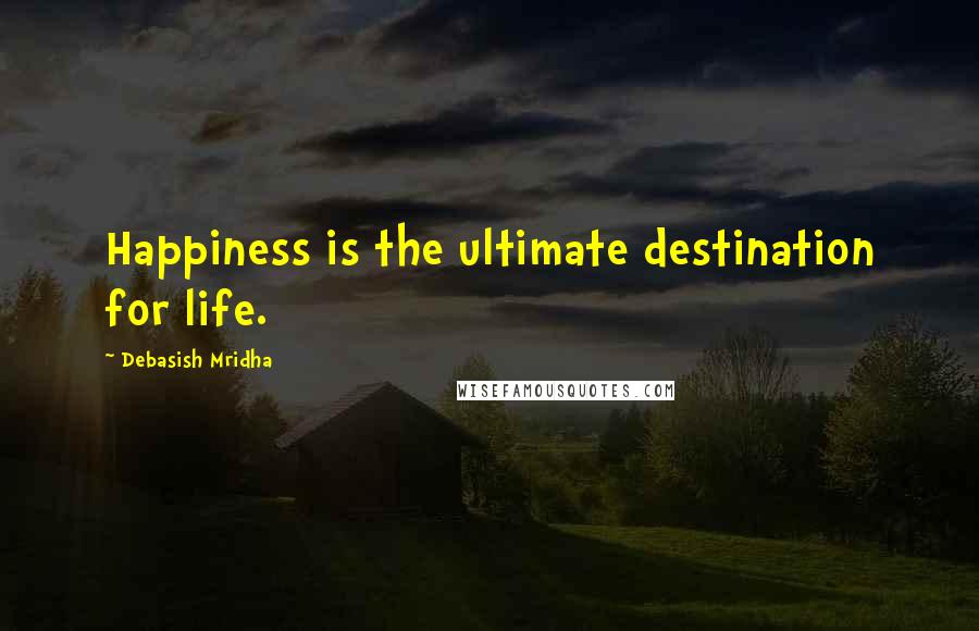 Debasish Mridha Quotes: Happiness is the ultimate destination for life.