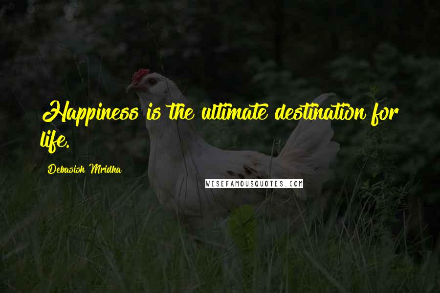 Debasish Mridha Quotes: Happiness is the ultimate destination for life.